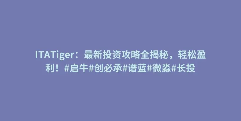 ITATiger：最新投资攻略全揭秘，轻松盈利！#启牛#创必承#谱蓝#微淼#长投插图