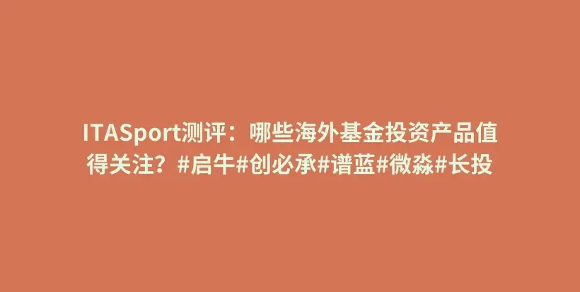 ITASport测评：哪些海外基金投资产品值得关注？#启牛#创必承#谱蓝#微淼#长投插图