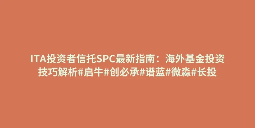 ITA投资者信托SPC最新指南：海外基金投资技巧解析#启牛#创必承#谱蓝#微淼#长投插图