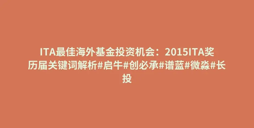 ITA最佳海外基金投资机会：2015ITA奖历届关键词解析#启牛#创必承#谱蓝#微淼#长投插图