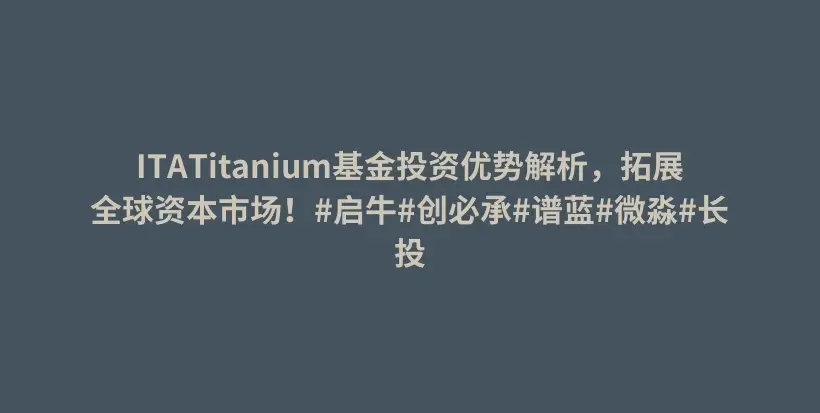 ITATitanium基金投资优势解析，拓展全球资本市场！#启牛#创必承#谱蓝#微淼#长投插图