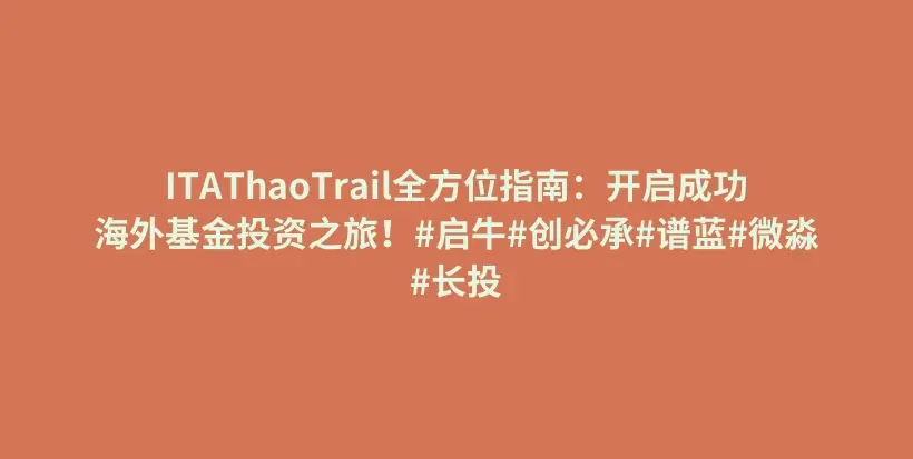 ITAThaoTrail全方位指南：开启成功海外基金投资之旅！#启牛#创必承#谱蓝#微淼#长投插图