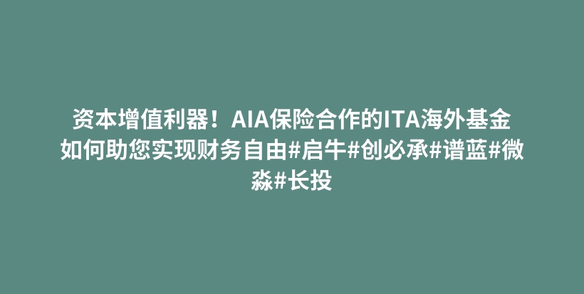 资本增值利器！AIA保险合作的ITA海外基金如何助您实现财务自由#启牛#创必承#谱蓝#微淼#长投插图