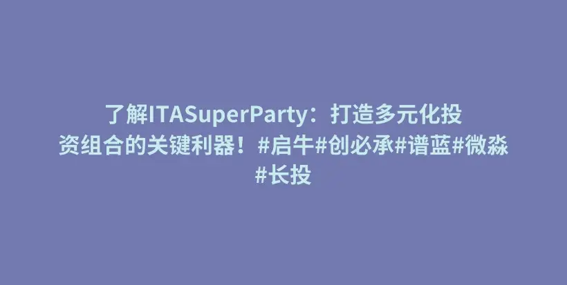 了解ITASuperParty：打造多元化投资组合的关键利器！#启牛#创必承#谱蓝#微淼#长投插图