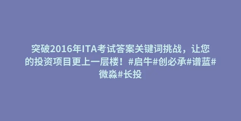 突破2016年ITA考试答案关键词挑战，让您的投资项目更上一层楼！#启牛#创必承#谱蓝#微淼#长投插图