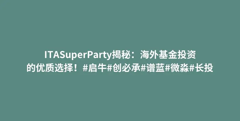 ITASuperParty揭秘：海外基金投资的优质选择！#启牛#创必承#谱蓝#微淼#长投插图