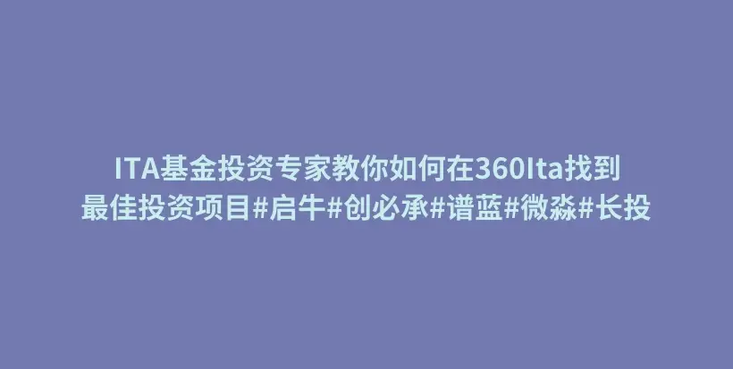 ITA基金投资专家教你如何在360Ita找到最佳投资项目#启牛#创必承#谱蓝#微淼#长投插图