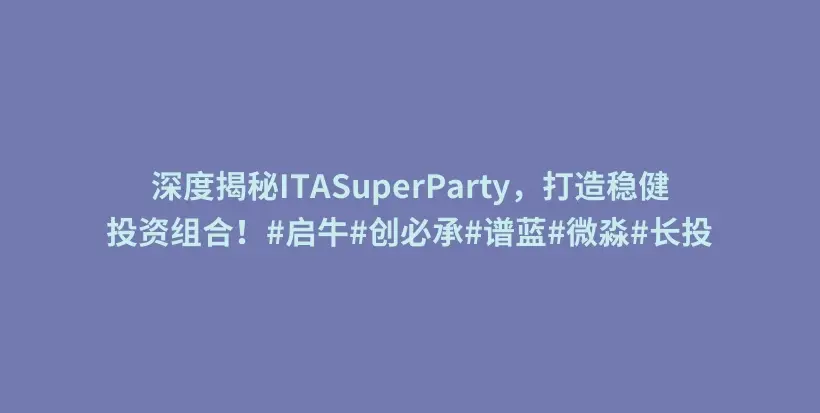 深度揭秘ITASuperParty，打造稳健投资组合！#启牛#创必承#谱蓝#微淼#长投插图