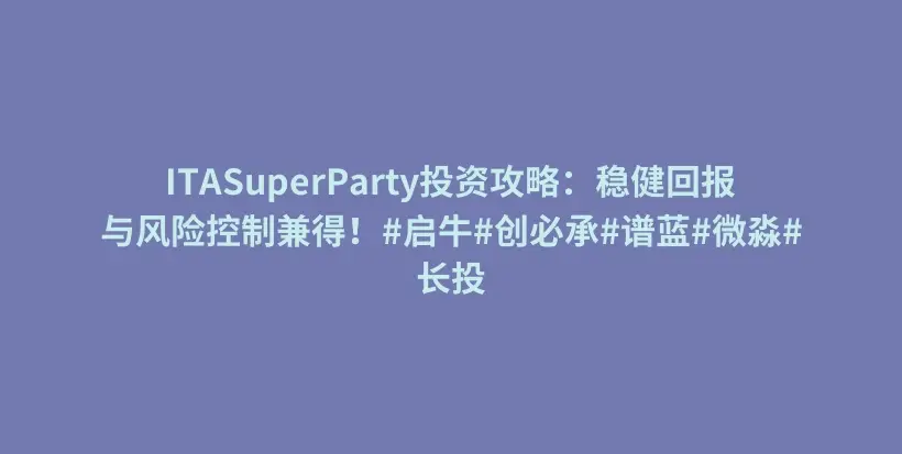 ITASuperParty投资攻略：稳健回报与风险控制兼得！#启牛#创必承#谱蓝#微淼#长投插图