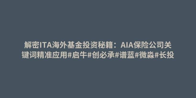 解密ITA海外基金投资秘籍：AIA保险公司关键词精准应用#启牛#创必承#谱蓝#微淼#长投插图