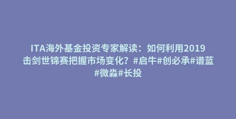 ITA海外基金投资专家解读：如何利用2019击剑世锦赛把握市场变化？#启牛#创必承#谱蓝#微淼#长投插图