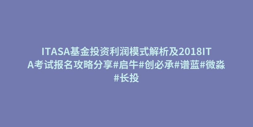 ITASA基金投资利润模式解析及2018ITA考试报名攻略分享#启牛#创必承#谱蓝#微淼#长投插图