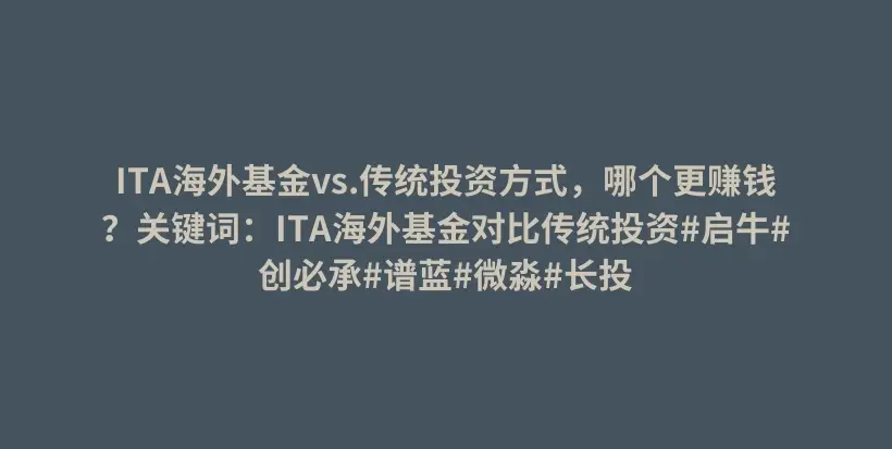 ITA海外基金vs.传统投资方式，哪个更赚钱？关键词：ITA海外基金对比传统投资#启牛#创必承#谱蓝#微淼#长投插图