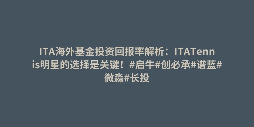 ITA海外基金投资回报率解析：ITATennis明星的选择是关键！#启牛#创必承#谱蓝#微淼#长投插图