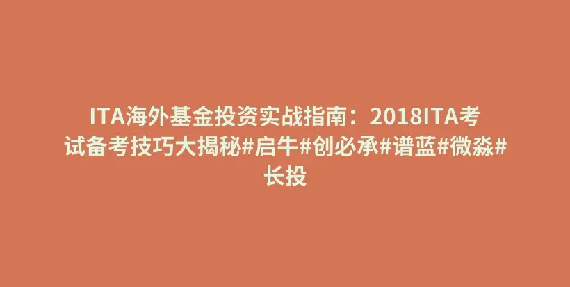 ITA海外基金投资实战指南：2018ITA考试备考技巧大揭秘#启牛#创必承#谱蓝#微淼#长投插图