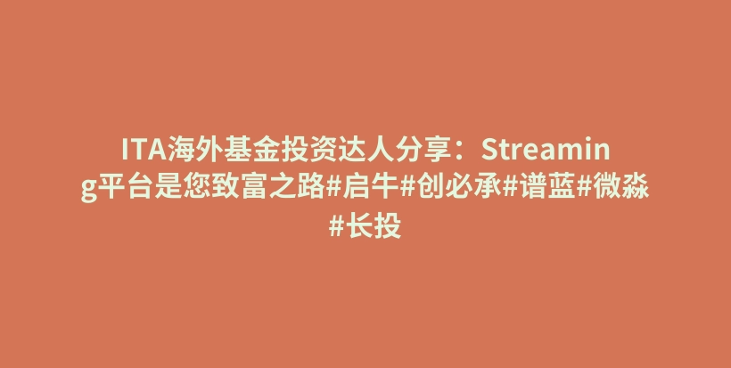 ITA海外基金投资达人分享：Streaming平台是您致富之路#启牛#创必承#谱蓝#微淼#长投插图