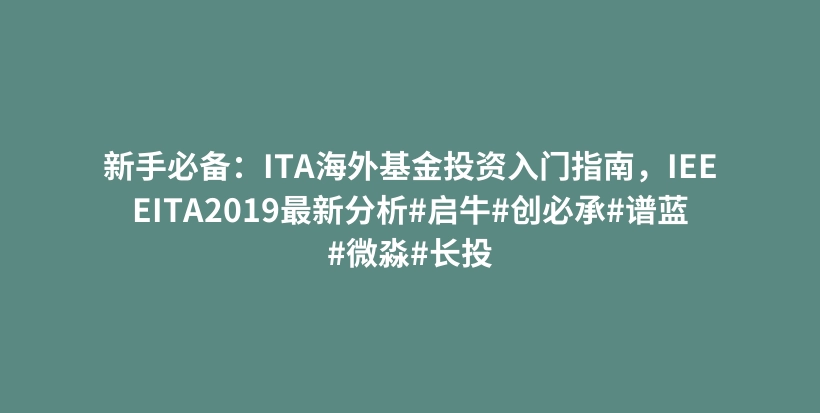 新手必备：ITA海外基金投资入门指南，IEEEITA2019最新分析#启牛#创必承#谱蓝#微淼#长投插图