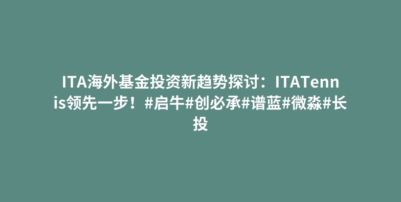 ITA海外基金投资新趋势探讨：ITATennis领先一步！#启牛#创必承#谱蓝#微淼#长投插图