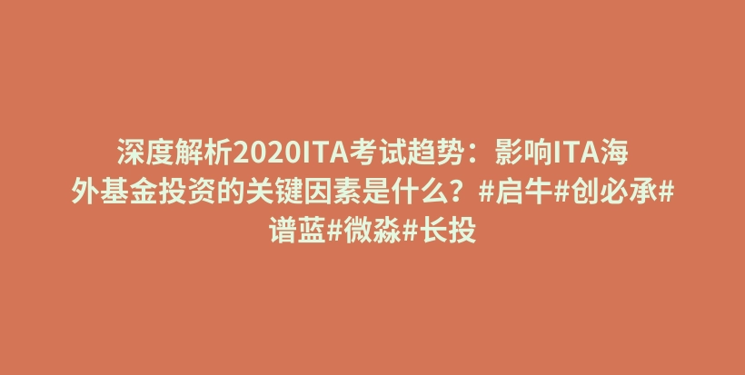 深度解析2020ITA考试趋势：影响ITA海外基金投资的关键因素是什么？#启牛#创必承#谱蓝#微淼#长投插图