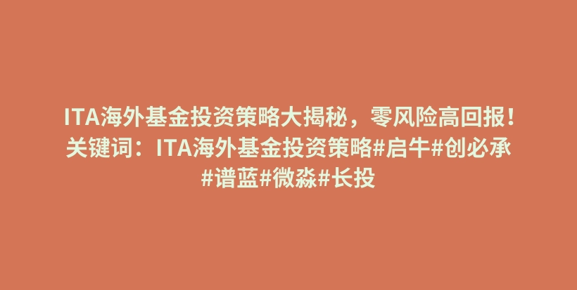 ITA海外基金投资策略大揭秘，零风险高回报！关键词：ITA海外基金投资策略#启牛#创必承#谱蓝#微淼#长投插图