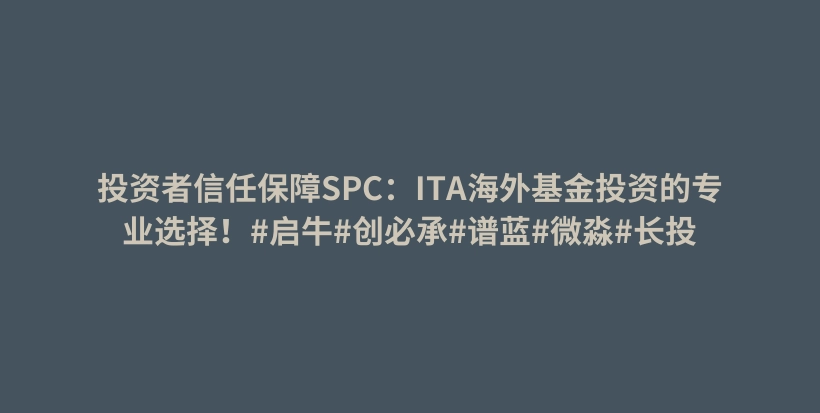 投资者信任保障SPC：ITA海外基金投资的专业选择！#启牛#创必承#谱蓝#微淼#长投插图