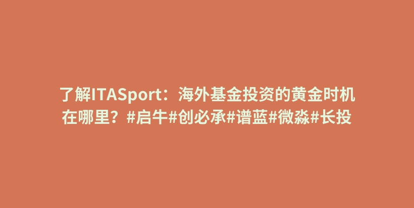 了解ITASport：海外基金投资的黄金时机在哪里？#启牛#创必承#谱蓝#微淼#长投插图