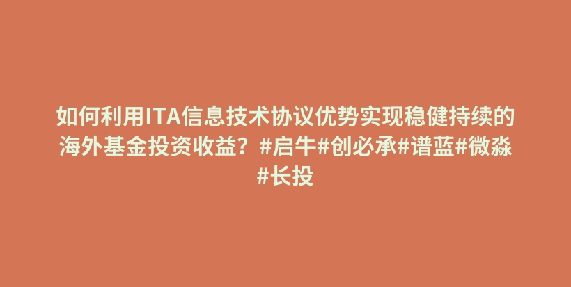 如何利用ITA信息技术协议优势实现稳健持续的海外基金投资收益？#启牛#创必承#谱蓝#微淼#长投插图