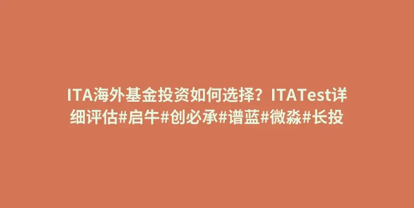 ITA海外基金投资如何选择？ITATest详细评估#启牛#创必承#谱蓝#微淼#长投插图