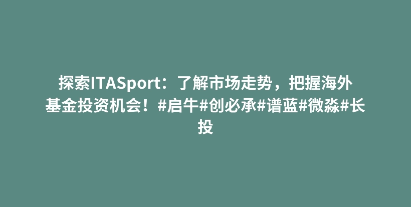 探索ITASport：了解市场走势，把握海外基金投资机会！#启牛#创必承#谱蓝#微淼#长投插图