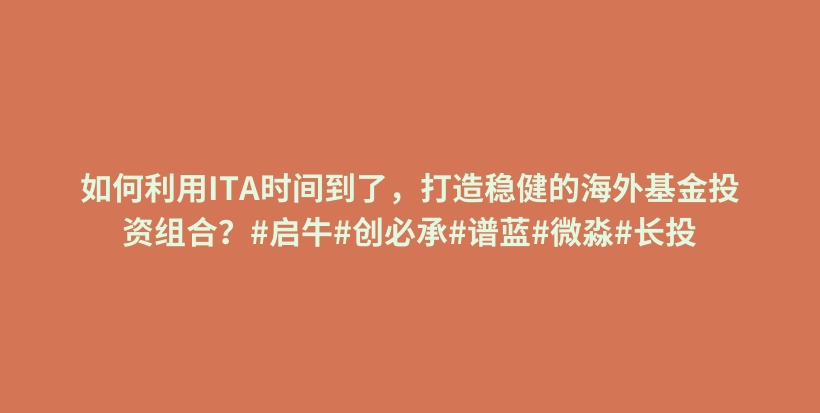 如何利用ITA时间到了，打造稳健的海外基金投资组合？#启牛#创必承#谱蓝#微淼#长投插图