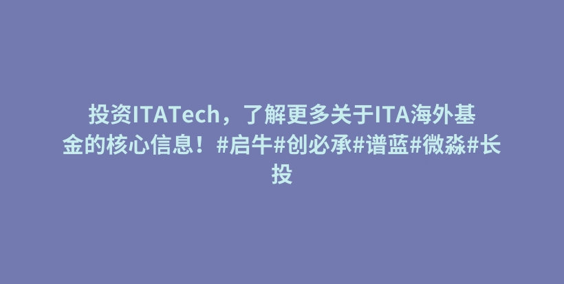 投资ITATech，了解更多关于ITA海外基金的核心信息！#启牛#创必承#谱蓝#微淼#长投插图