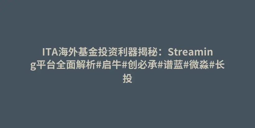 ITA海外基金投资利器揭秘：Streaming平台全面解析#启牛#创必承#谱蓝#微淼#长投插图