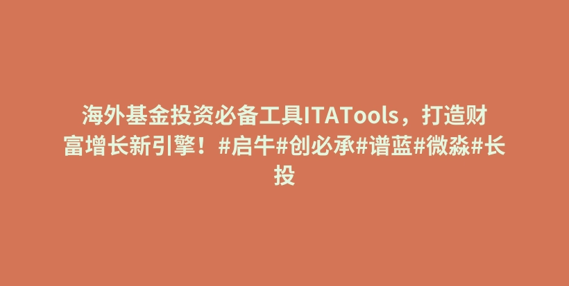 海外基金投资必备工具ITATools，打造财富增长新引擎！#启牛#创必承#谱蓝#微淼#长投插图