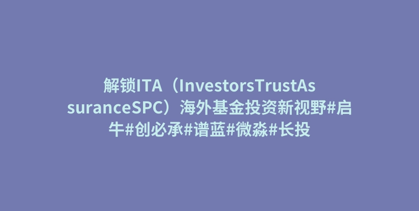 解锁ITA（InvestorsTrustAssuranceSPC）海外基金投资新视野#启牛#创必承#谱蓝#微淼#长投插图