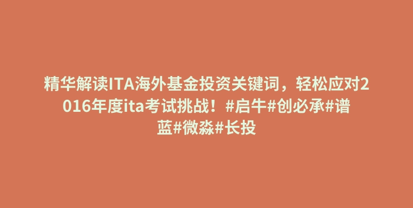 精华解读ITA海外基金投资关键词，轻松应对2016年度ita考试挑战！#启牛#创必承#谱蓝#微淼#长投插图