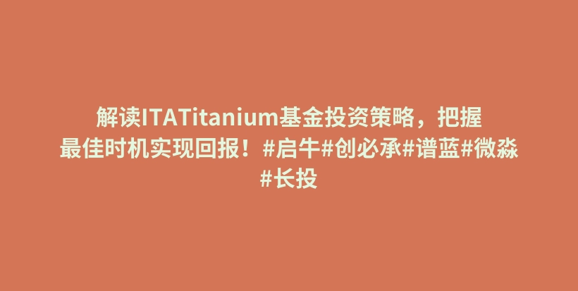 解读ITATitanium基金投资策略，把握最佳时机实现回报！#启牛#创必承#谱蓝#微淼#长投插图