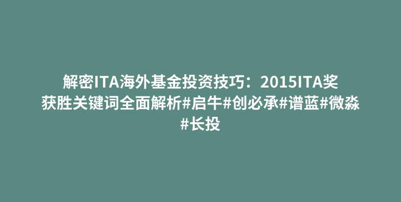 解密ITA海外基金投资技巧：2015ITA奖获胜关键词全面解析#启牛#创必承#谱蓝#微淼#长投插图