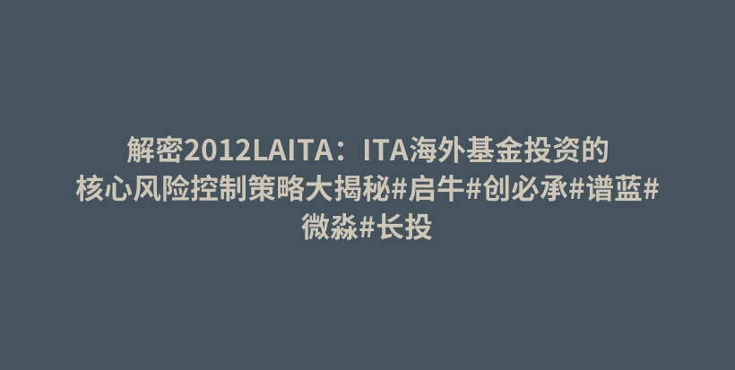 解密2012LAITA：ITA海外基金投资的核心风险控制策略大揭秘#启牛#创必承#谱蓝#微淼#长投插图