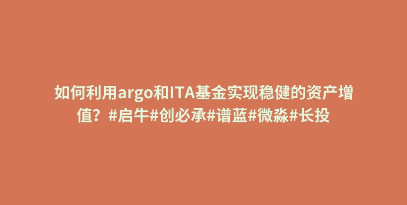 如何利用argo和ITA基金实现稳健的资产增值？#启牛#创必承#谱蓝#微淼#长投插图