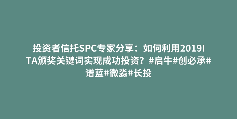 投资者信托SPC专家分享：如何利用2019ITA颁奖关键词实现成功投资？#启牛#创必承#谱蓝#微淼#长投插图