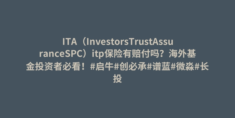 ITA（InvestorsTrustAssuranceSPC）itp保险有赔付吗？海外基金投资者必看！#启牛#创必承#谱蓝#微淼#长投插图