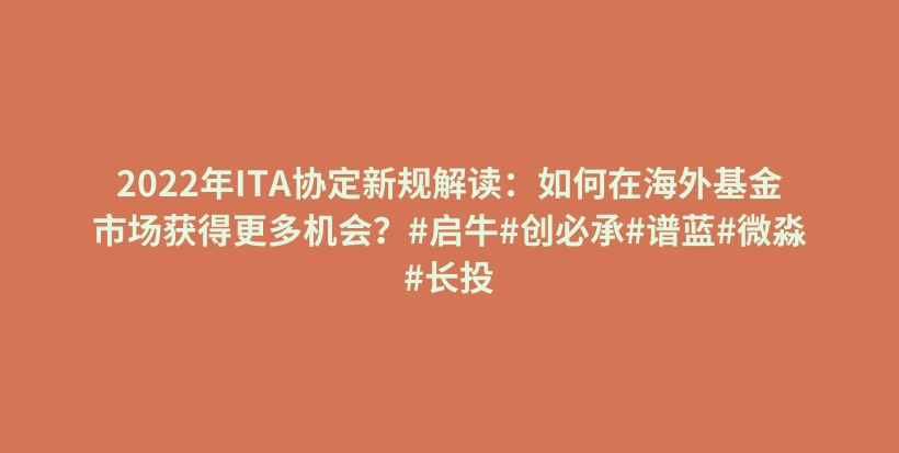 2022年ITA协定新规解读：如何在海外基金市场获得更多机会？#启牛#创必承#谱蓝#微淼#长投插图