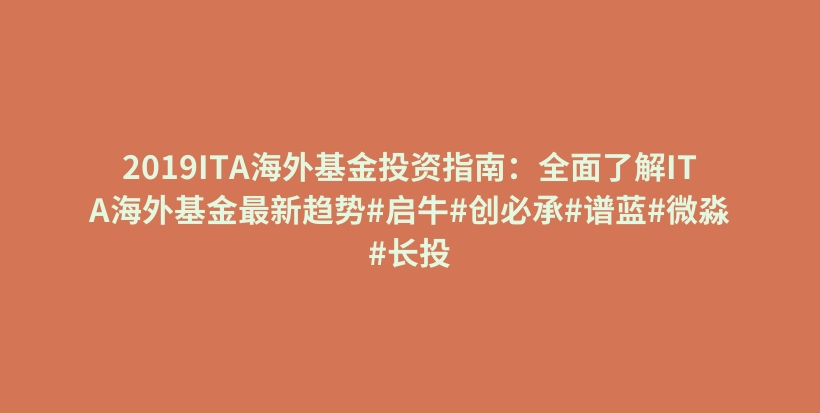 2019ITA海外基金投资指南：全面了解ITA海外基金最新趋势#启牛#创必承#谱蓝#微淼#长投插图