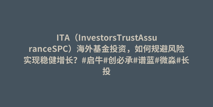 ITA（InvestorsTrustAssuranceSPC）海外基金投资，如何规避风险实现稳健增长？#启牛#创必承#谱蓝#微淼#长投插图