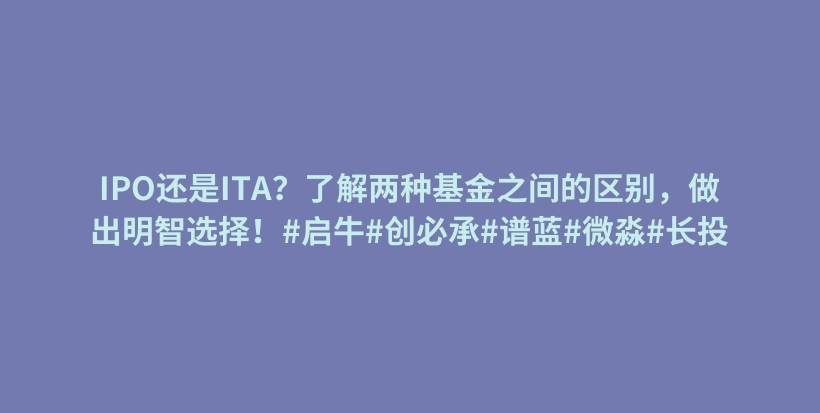 IPO还是ITA？了解两种基金之间的区别，做出明智选择！#启牛#创必承#谱蓝#微淼#长投插图