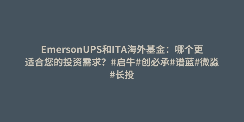 EmersonUPS和ITA海外基金：哪个更适合您的投资需求？#启牛#创必承#谱蓝#微淼#长投插图