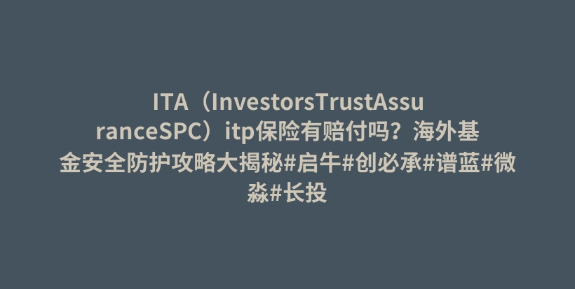 ITA（InvestorsTrustAssuranceSPC）itp保险有赔付吗？海外基金安全防护攻略大揭秘#启牛#创必承#谱蓝#微淼#长投插图