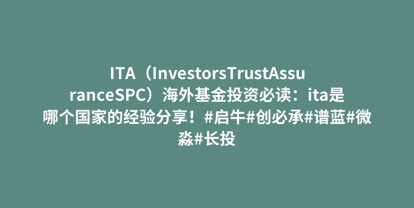 ITA（InvestorsTrustAssuranceSPC）海外基金投资必读：ita是哪个国家的经验分享！#启牛#创必承#谱蓝#微淼#长投插图