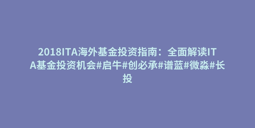 2018ITA海外基金投资指南：全面解读ITA基金投资机会#启牛#创必承#谱蓝#微淼#长投插图