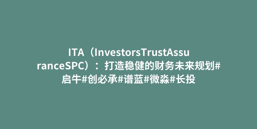 ITA（InvestorsTrustAssuranceSPC）：打造稳健的财务未来规划#启牛#创必承#谱蓝#微淼#长投插图